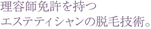 理容師免許を持つエステティシャンの脱毛技術