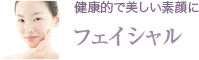 健康的で美しい素顔に。フェイシャルエステ